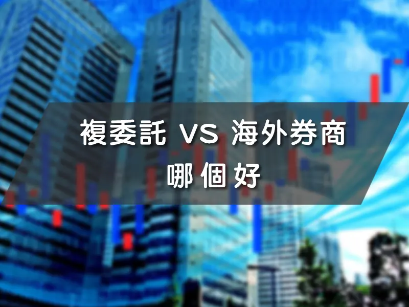 複委託 VS 海外券商哪個好，大解析